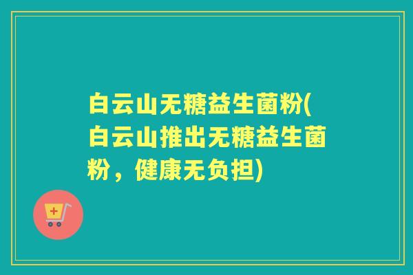 白云山无糖益生菌粉(白云山推出无糖益生菌粉，健康无负担)