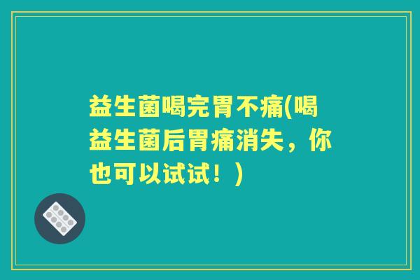 益生菌喝完胃不痛(喝益生菌后胃痛消失，你也可以试试！)