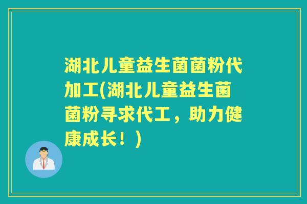 湖北儿童益生菌菌粉代加工(湖北儿童益生菌菌粉寻求代工,助力健康成长!) 湖北儿童益生菌菌粉代加工(湖北儿童益生菌菌粉寻求代工,助力健康成长!)