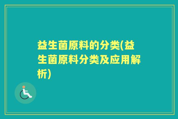 益生菌原料的分类(益生菌原料分类及应用解析) 益生菌原料的分类(益生菌原料分类及应用解析)