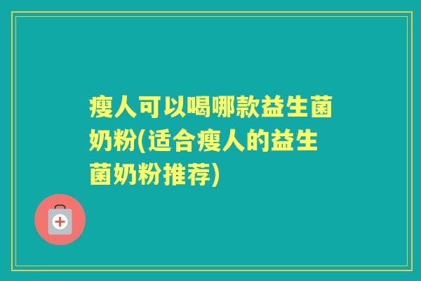 瘦人可以喝哪款益生菌奶粉(适合瘦人的益生菌奶粉推荐) 瘦人可以喝哪款益生菌奶粉(适合瘦人的益生菌奶粉推荐)