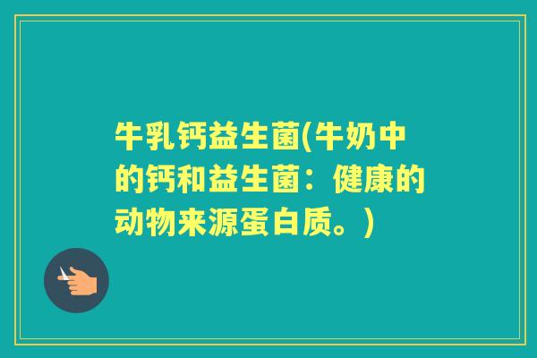 牛乳钙益生菌(牛奶中的钙和益生菌:健康的动物来源蛋白质。) 牛乳钙益生菌(牛奶中的钙和益生菌:健康的动物来源蛋白质。)