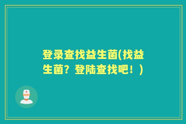 登录查找益生菌(找益生菌?登陆查找吧!) 登录查找益生菌(找益生菌?登陆查找吧!)