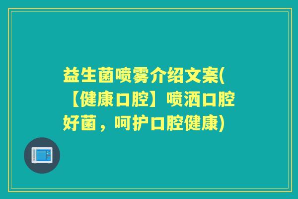 益生菌喷雾介绍文案(【健康口腔】喷洒口腔好菌,呵护口腔健康) 益生菌喷雾介绍文案(【健康口腔】喷洒口腔好菌,呵护口腔健康)