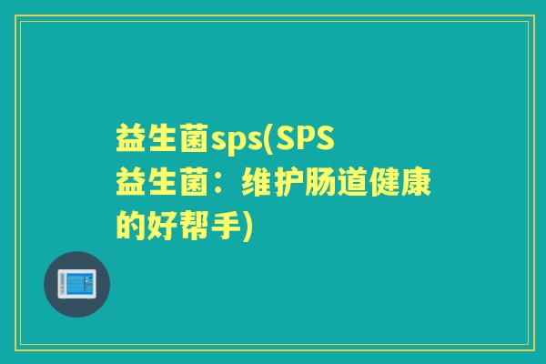 益生菌sps(SPS益生菌：维护肠道健康的好帮手)