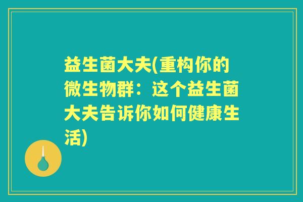 益生菌大夫(重构你的微生物群:这个益生菌大夫告诉你如何健康生活) 益生菌大夫(重构你的微生物群:这个益生菌大夫告诉你如何健康生活)