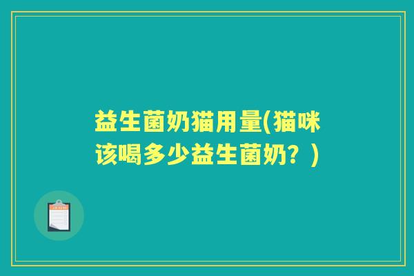 益生菌奶猫用量(猫咪该喝多少益生菌奶？)