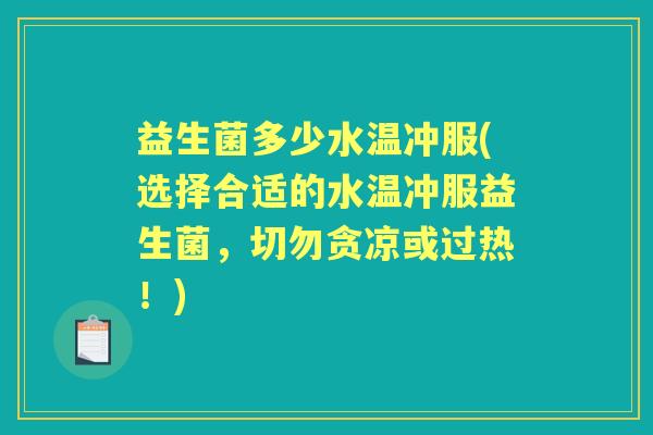 益生菌多少水温冲服(选择合适的水温冲服益生菌,切勿贪凉或过热!) 益生菌多少水温冲服(选择合适的水温冲服益生菌,切勿贪凉或过热!)