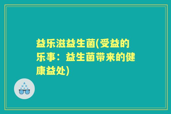 益乐滋益生菌(受益的乐事:益生菌带来的健康益处) 益乐滋益生菌(受益的乐事:益生菌带来的健康益处)