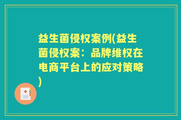 益生菌侵权案例(益生菌侵权案：品牌维权在电商平台上的应对策略)