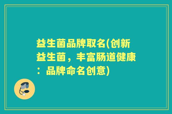 益生菌品牌取名(创新益生菌，丰富肠道健康：品牌命名创意)