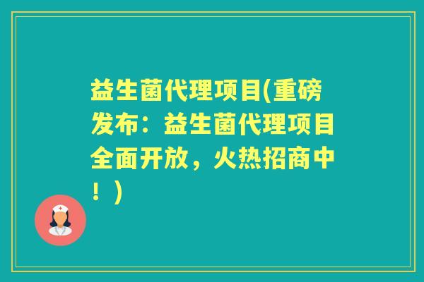 益生菌代理项目(重磅发布:益生菌代理项目全面开放,火热招商中!) 益生菌代理项目(重磅发布:益生菌代理项目全面开放,火热招商中!)