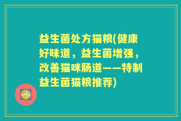 益生菌处方猫粮(健康好味道，益生菌增强，改善猫咪肠道——特制益生菌猫粮推荐)