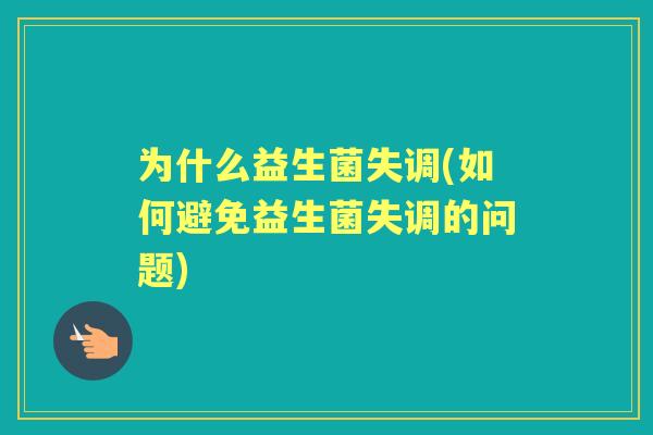 为什么益生菌失调(如何避免益生菌失调的问题) 为什么益生菌失调(如何避免益生菌失调的问题)