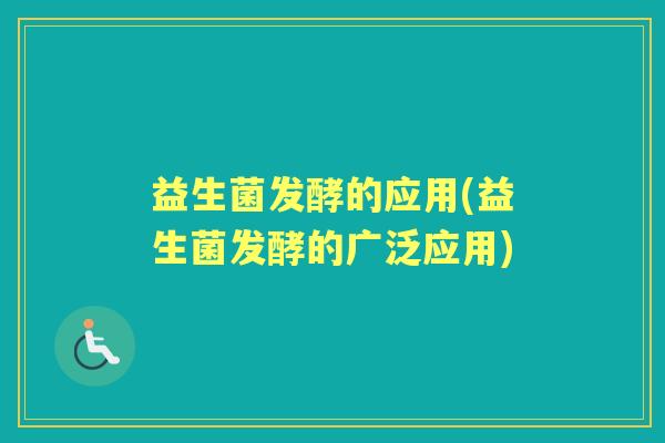 益生菌发酵的应用(益生菌发酵的广泛应用) 益生菌发酵的应用(益生菌发酵的广泛应用)