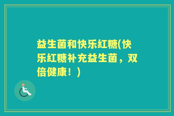 益生菌和快乐红糖(快乐红糖补充益生菌,双倍健康!) 益生菌和快乐红糖(快乐红糖补充益生菌,双倍健康!)