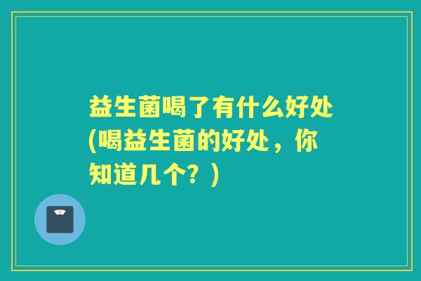 益生菌喝了有什么好处(喝益生菌的好处，你知道几个？)