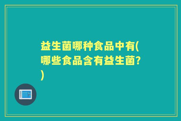 益生菌哪种食品中有(哪些食品含有益生菌?) 益生菌哪种食品中有(哪些食品含有益生菌?)