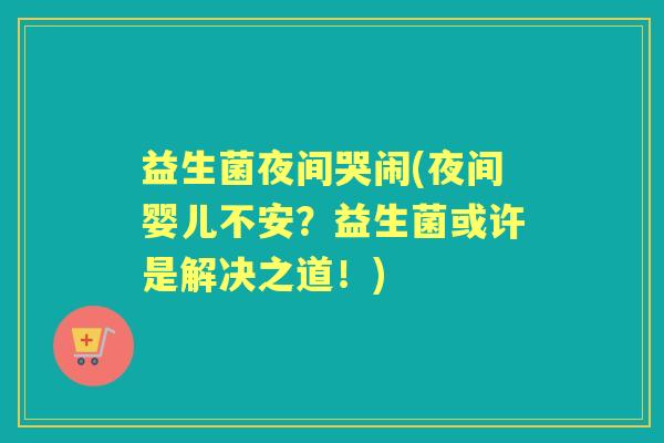 益生菌夜间哭闹(夜间婴儿不安？益生菌或许是解决之道！)