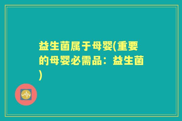 益生菌属于母婴(重要的母婴必需品：益生菌)