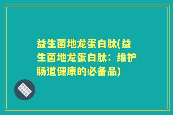 益生菌地龙蛋白肽(益生菌地龙蛋白肽：维护肠道健康的必备品)