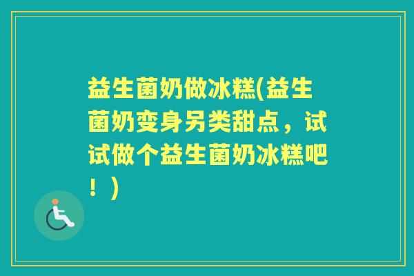 益生菌奶做冰糕(益生菌奶变身另类甜点,试试做个益生菌奶冰糕吧!) 益生菌奶做冰糕(益生菌奶变身另类甜点,试试做个益生菌奶冰糕吧!)