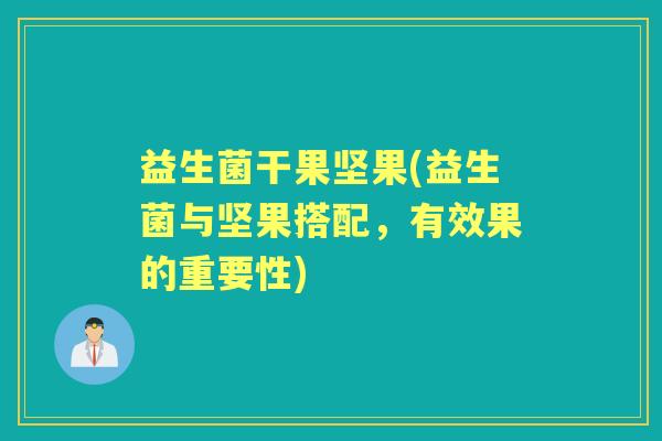 益生菌干果坚果(益生菌与坚果搭配,有效果的重要性) 益生菌干果坚果(益生菌与坚果搭配,有效果的重要性)
