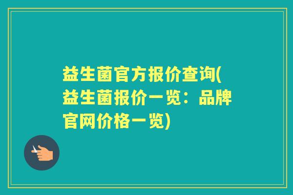 益生菌官方报价查询(益生菌报价一览:品牌官网价格一览) 益生菌官方报价查询(益生菌报价一览:品牌官网价格一览)
