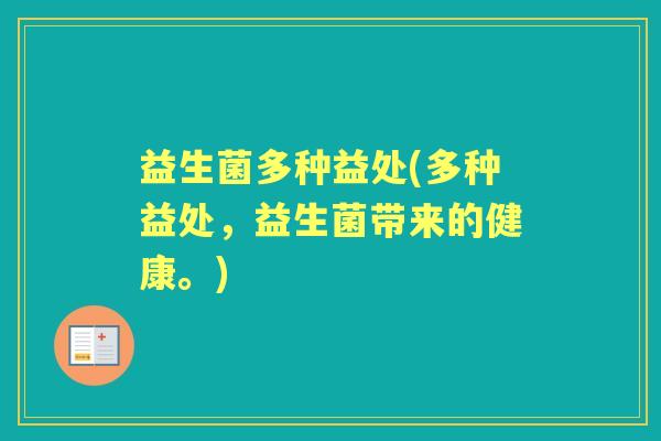 益生菌多种益处(多种益处,益生菌带来的健康。) 益生菌多种益处(多种益处,益生菌带来的健康。)