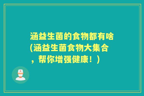 涵益生菌的食物都有啥(涵益生菌食物大集合，帮你增强健康！)