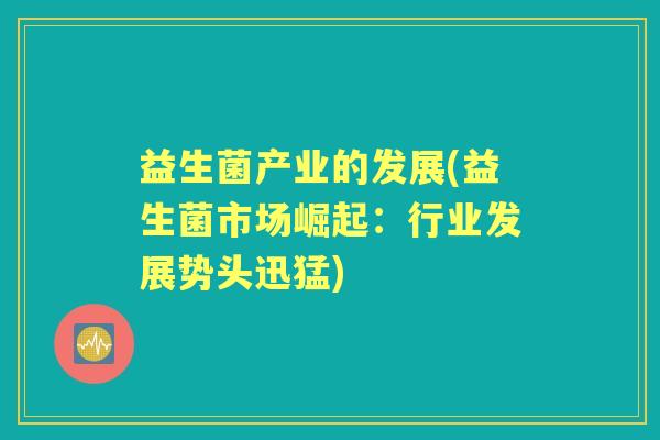 益生菌产业的发展(益生菌市场崛起：行业发展势头迅猛)