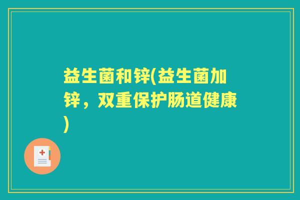 益生菌和锌(益生菌加锌，双重保护肠道健康)