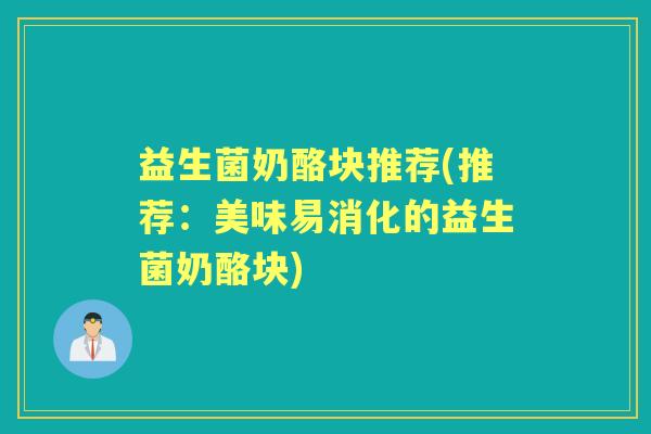 益生菌奶酪块推荐(推荐:美味易消化的益生菌奶酪块) 益生菌奶酪块推荐(推荐:美味易消化的益生菌奶酪块)