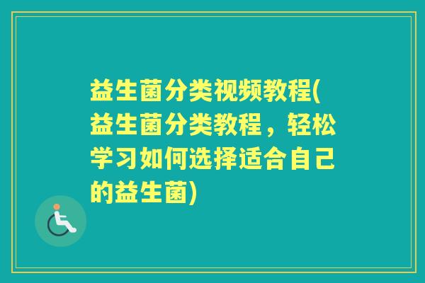 益生菌分类视频教程(益生菌分类教程，轻松学习如何选择适合自己的益生菌)