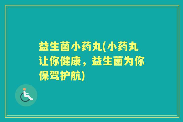 益生菌小药丸(小药丸让你健康，益生菌为你保驾护航)