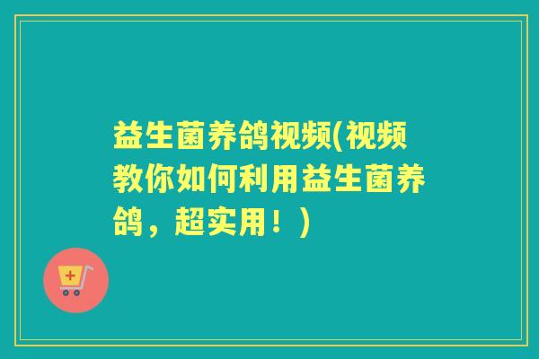 益生菌养鸽视频(视频教你如何利用益生菌养鸽,超实用!) 益生菌养鸽视频(视频教你如何利用益生菌养鸽,超实用!)