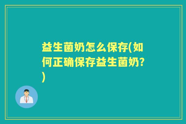 益生菌奶怎么保存(如何正确保存益生菌奶?) 益生菌奶怎么保存(如何正确保存益生菌奶?)