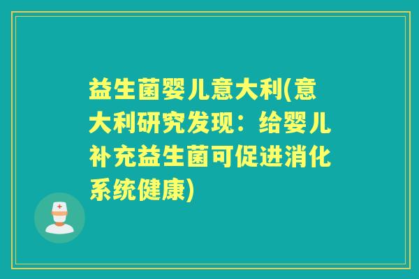 益生菌婴儿意大利(意大利研究发现：给婴儿补充益生菌可促进消化系统健康)
