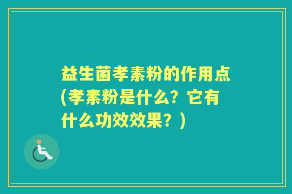 益生菌孝素粉的作用点(孝素粉是什么?它有什么功效效果?) 益生菌孝素粉的作用点(孝素粉是什么?它有什么功效效果?)