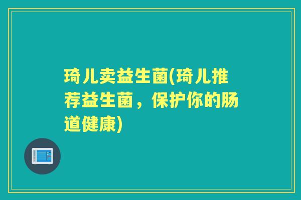 琦儿卖益生菌(琦儿推荐益生菌,保护你的肠道健康) 琦儿卖益生菌(琦儿推荐益生菌,保护你的肠道健康)