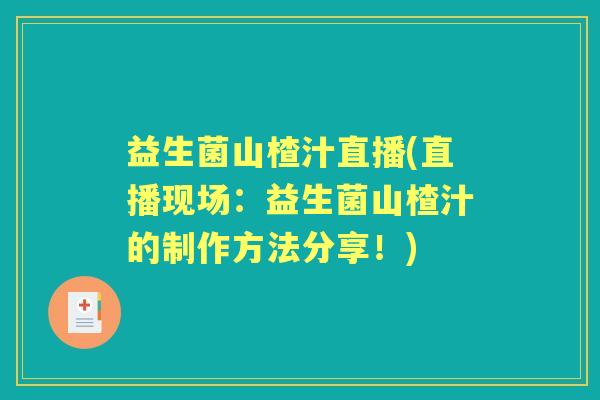 益生菌山楂汁直播(直播现场:益生菌山楂汁的制作方法分享!) 益生菌山楂汁直播(直播现场:益生菌山楂汁的制作方法分享!)