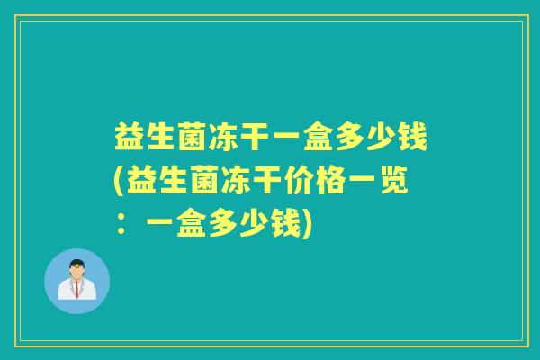 益生菌冻干一盒多少钱(益生菌冻干价格一览：一盒多少钱)