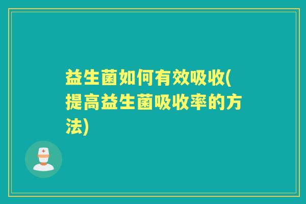 益生菌如何有效吸收(提高益生菌吸收率的方法) 益生菌如何有效吸收(提高益生菌吸收率的方法)