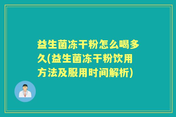 益生菌冻干粉怎么喝多久(益生菌冻干粉饮用方法及服用时间解析)
