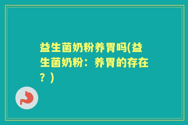 益生菌奶粉养胃吗(益生菌奶粉:养胃的存在?) 益生菌奶粉养胃吗(益生菌奶粉:养胃的存在?)