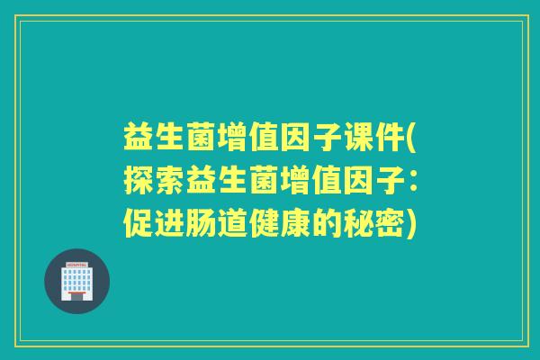益生菌增值因子课件(探索益生菌增值因子：促进肠道健康的秘密)