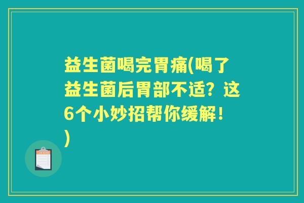 益生菌喝完胃痛(喝了益生菌后胃部不适？这6个小妙招帮你缓解！)