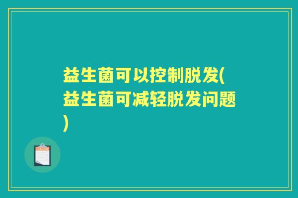 益生菌可以控制(益生菌可减轻问题) 益生菌可以控制(益生菌可减轻问题)