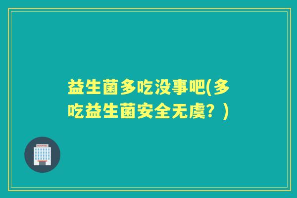 益生菌多吃没事吧(多吃益生菌安全无虞？)