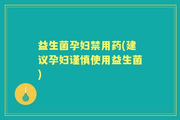 益生菌孕妇禁用药(建议孕妇谨慎使用益生菌) 益生菌孕妇禁用药(建议孕妇谨慎使用益生菌)